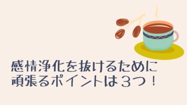 感情浄化を抜けるために頑張るポイントは３つ！