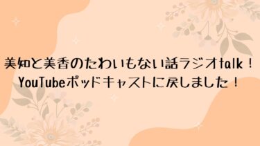 美知と美香のたわいもない話ラジオtalk！YouTubeポッドキャストに戻しました！