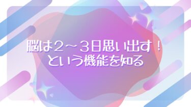 脳は２〜３日思い出すという機能を知る！