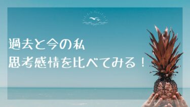 過去と今の私の思考感情を比べてみる！