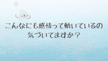 こんなにも感情って動いているの気づいてますか？