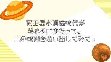 冥王星水瓶座時代が始まるにあたって、この時期を思い出してみて！