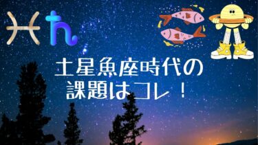土星魚座時代の課題はコレ！