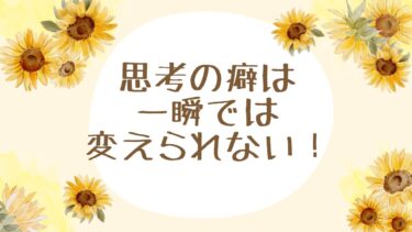 思考の癖は一瞬では変えられない！