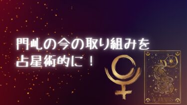 門乢の今の取り組みを占星術的に！